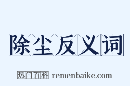 除尘反义词是什么意思的图片